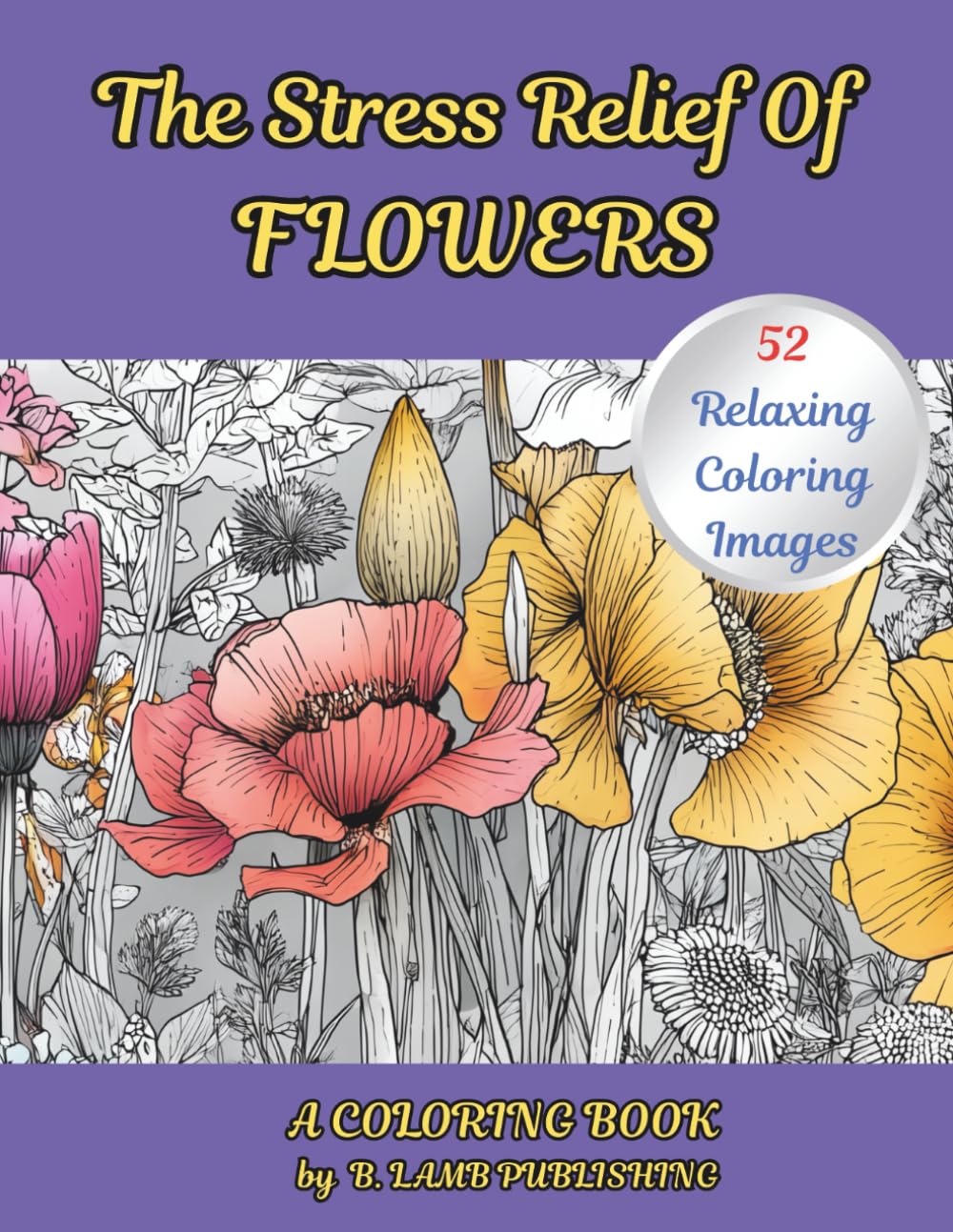 The Stress Relief of FLOWERS: 52 Unique Flower Illustrations For Relaxation And Stress Relief
