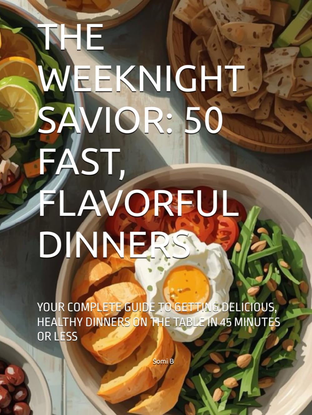 THE WEEKNIGHT SAVIOR: 50 FAST, FLAVORFUL DINNERS: YOUR COMPLETE GUIDE TO GETTING DELICIOUS, HEALTHY DINNERS ON THE TABLE IN 45 MINUTES OR LESS