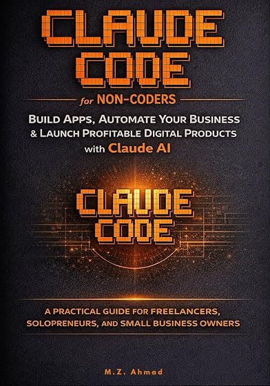 Claude Code for Non-Coders: Build Real Apps, Automate Your Business, and Launch Profitable Digital Products with Claude AI — A Step-by-Step Beginner’s Guide