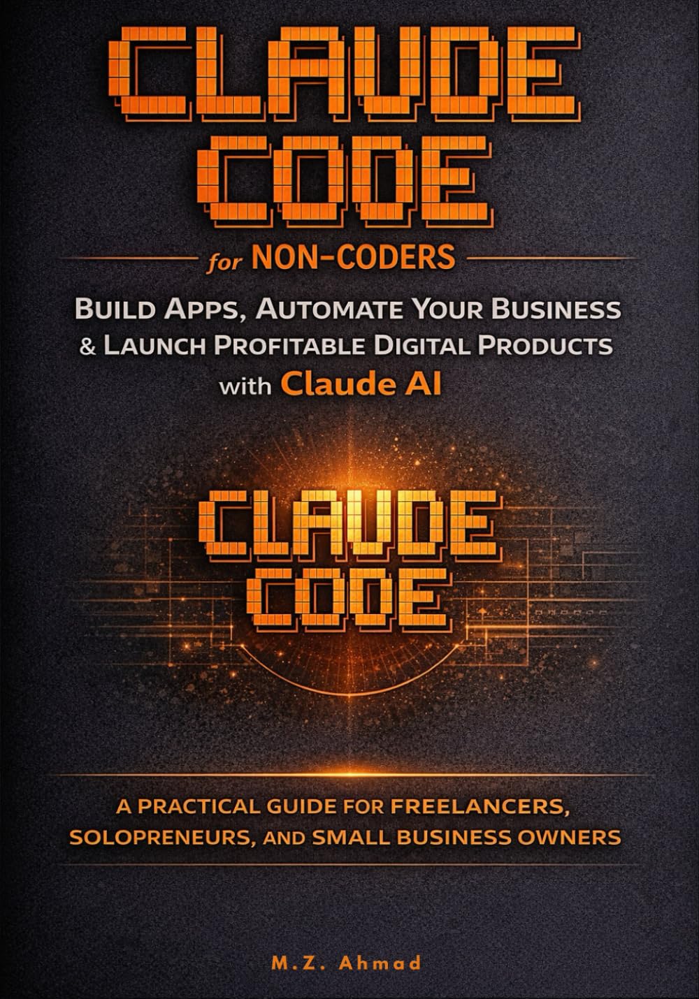 Claude Code for Non-Coders: Build Real Apps, Automate Your Business, and Launch Profitable Digital Products with Claude AI — A Step-by-Step Beginner’s Guide
