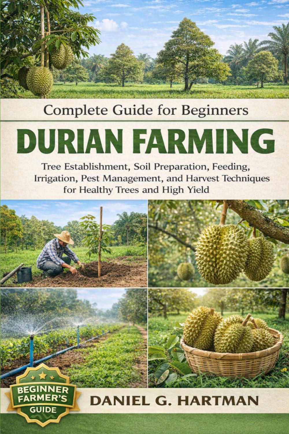 Durian Farming Complete Guide for Beginners: Tree Establishment, Soil Preparation, Feeding, Irrigation, Pest Management, and Harvest Techniques for Healthy Trees and High Yield