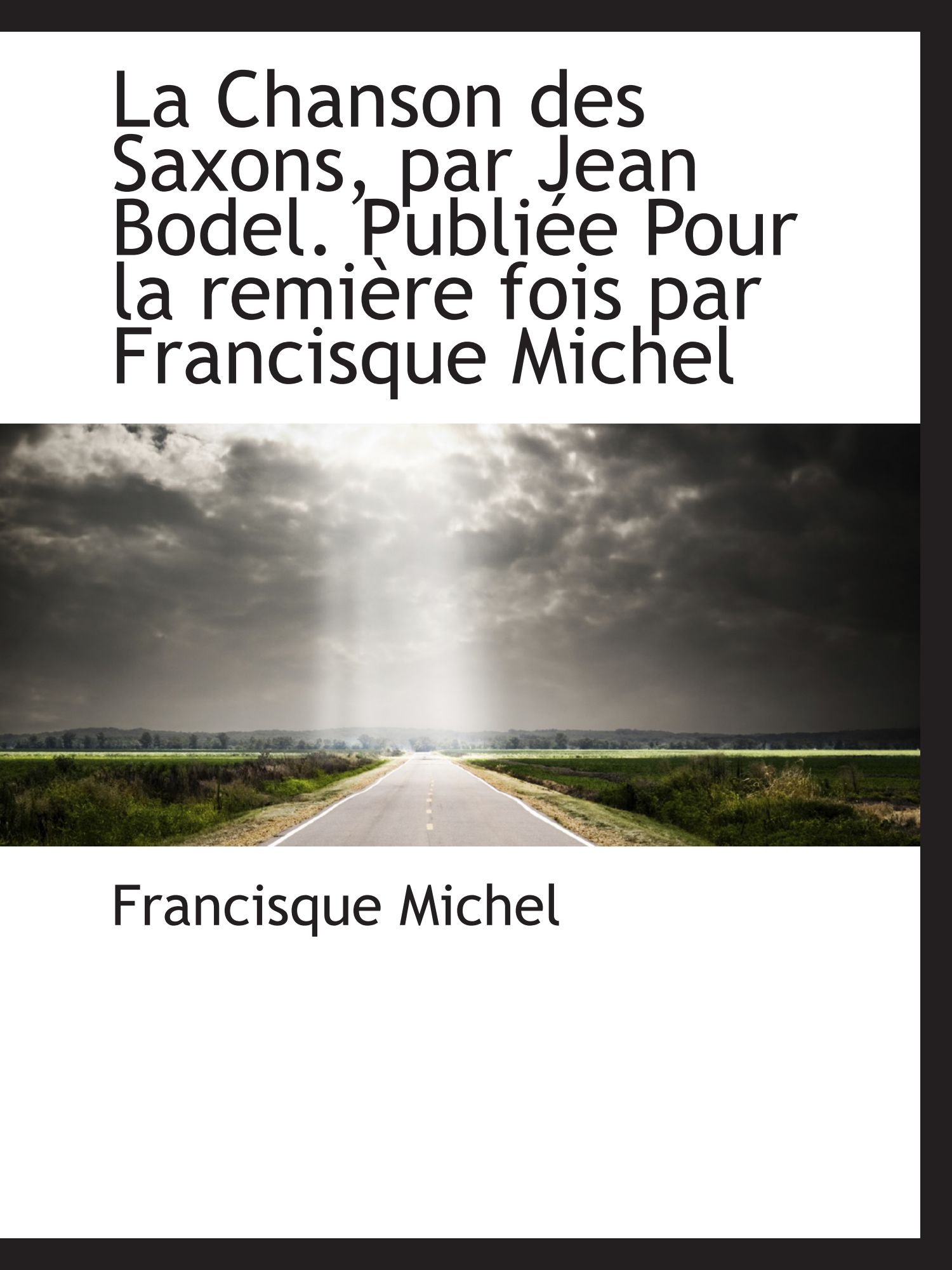 La Chanson des Saxons, par Jean Bodel. Publiée Pour la remière fois par Francisque Michel (French Edition)
