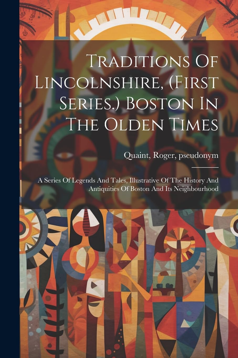 Traditions Of Lincolnshire, (first Series.) Boston In The Olden Times; A Series Of Legends And Tales, Illustrative Of The History And Antiquities Of Boston And Its Neighbourhood