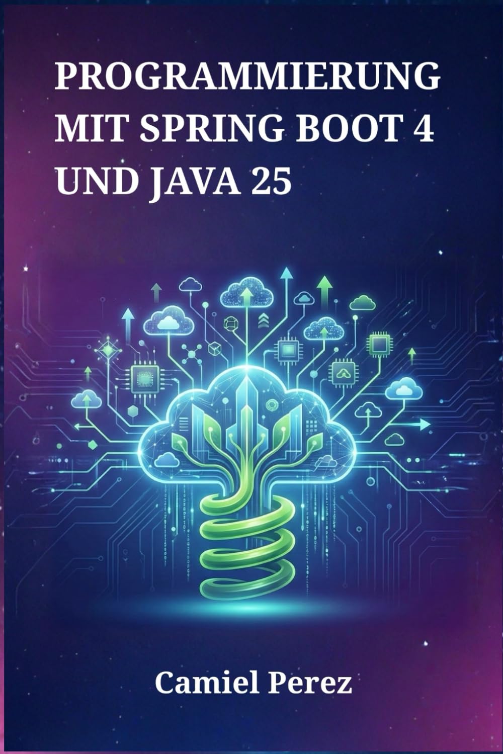 Programmierung mit Spring Boot 4 und Java 25: Der umfassende Leitfaden für skalierbare Microservices, Cloud-native Systeme und Hochleistungs-Webanwendungen