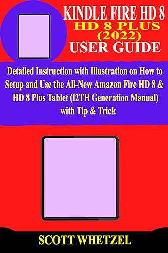 KINDLE FIRE HD 8 &amp; HD 8 PLUS (2022) USER GUIDE: Detailed Instruction with Illustration on How to Setup and Use the All-New Amazon Fire HD 8 &amp; HD 8 Plus ... (12TH Generation Manual) with Tip &amp; Trick