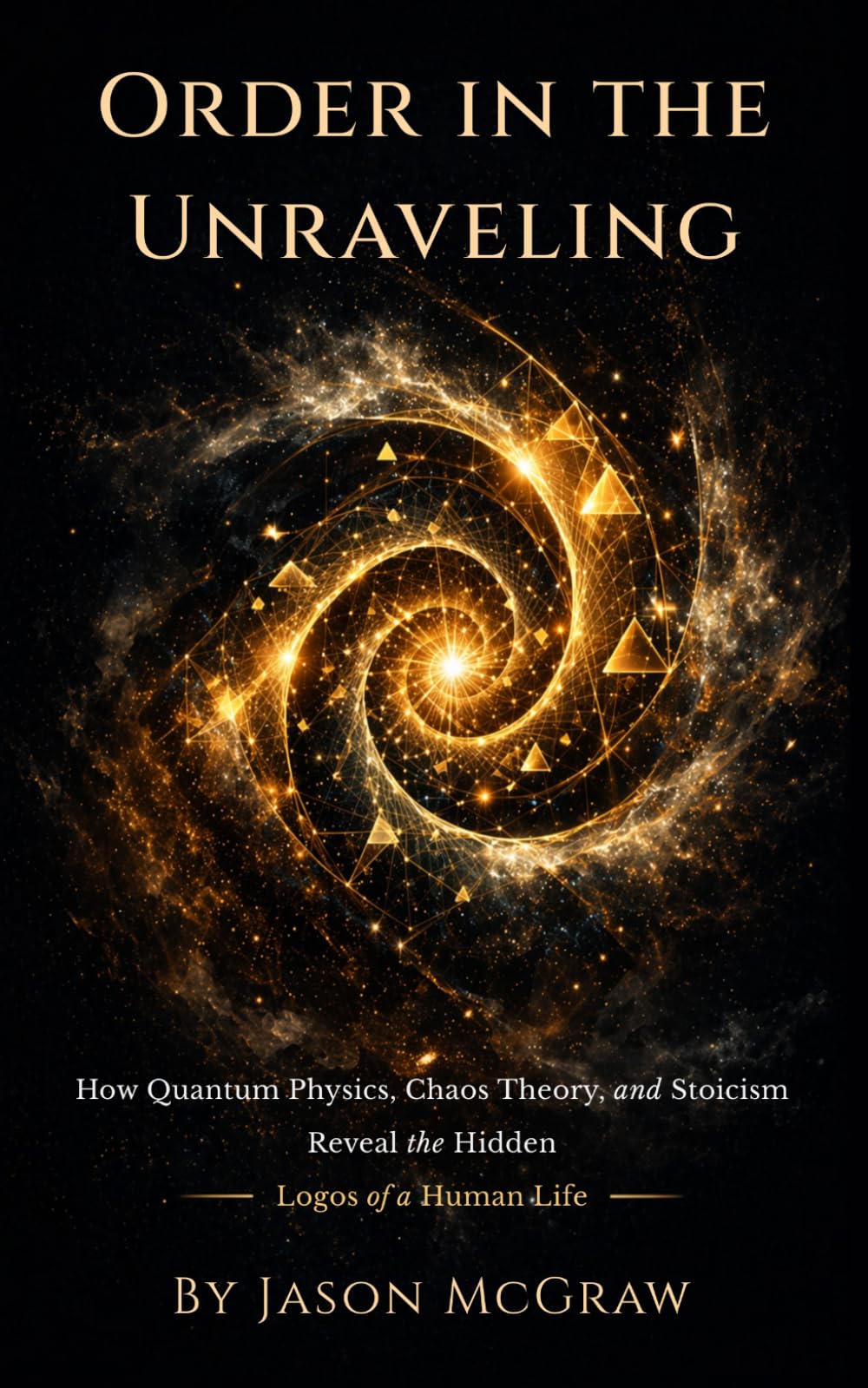 Order In The Unraveling: How Quantum Physics, Chaos Theory, and Stoicism Reveal the Hidden Logos of a Human Life