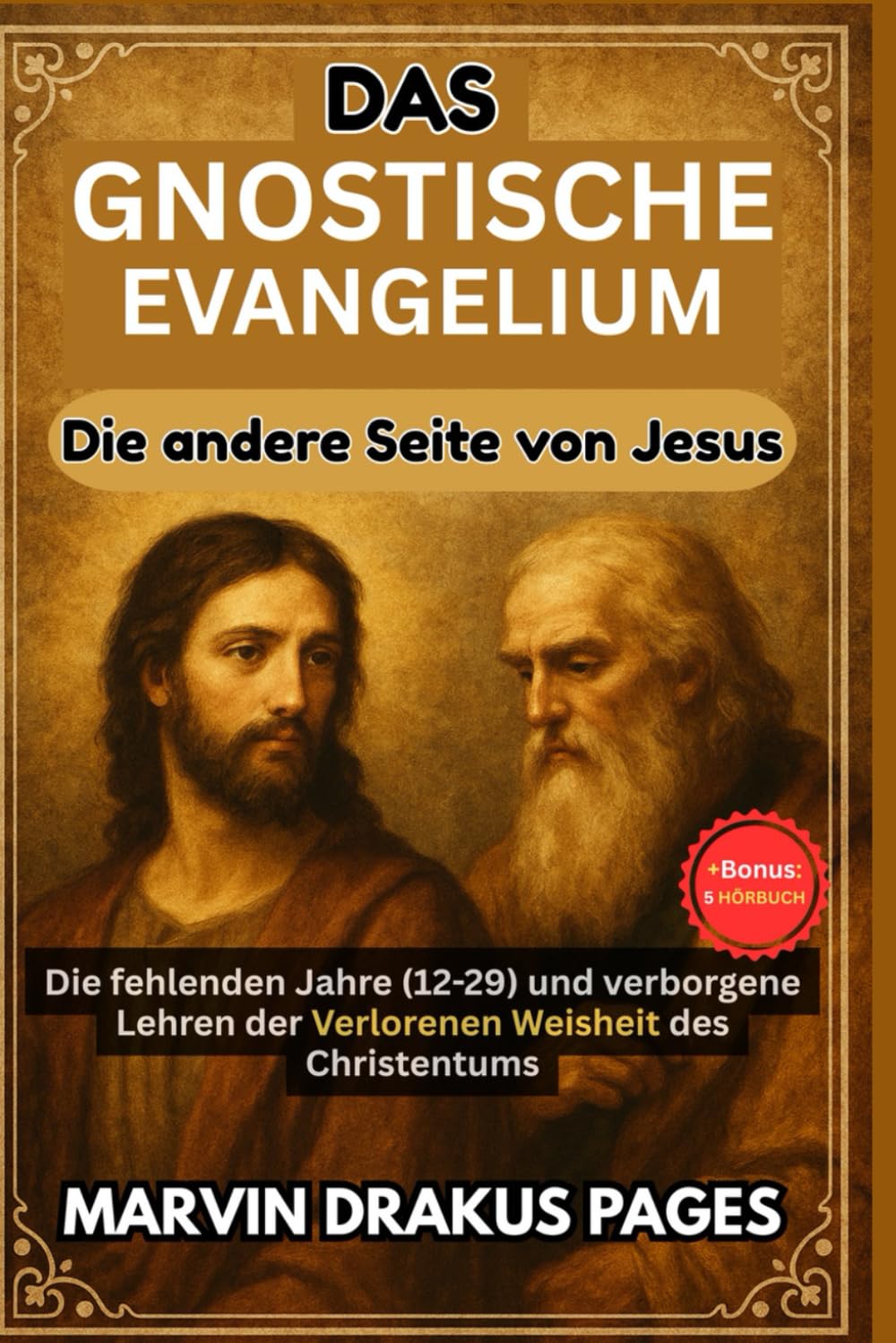 DAS GNOSTISCHE EVANGELIUM: DIE ANDERE SEITE VON JESUS:: Die fehlenden Jahre (12-29) und verborgene Lehren der Verlorenen Weisheit des Christentums.