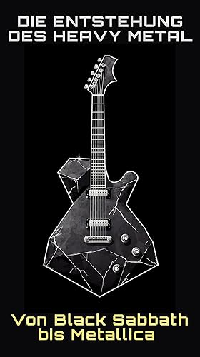 Die Entstehung des Heavy Metal Von Black Sabbath bis Metallica (German Edition)