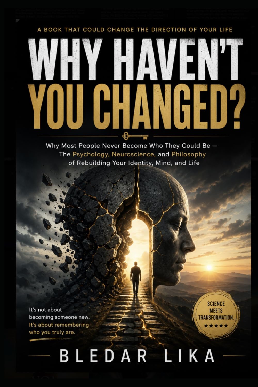 WHY HAVEN’T YOU CHANGED?: Why Most People Never Become Who They Could Be — The Psychology, Neuroscience, and Philosophy of Rebuilding Your Identity, Mind, and Life