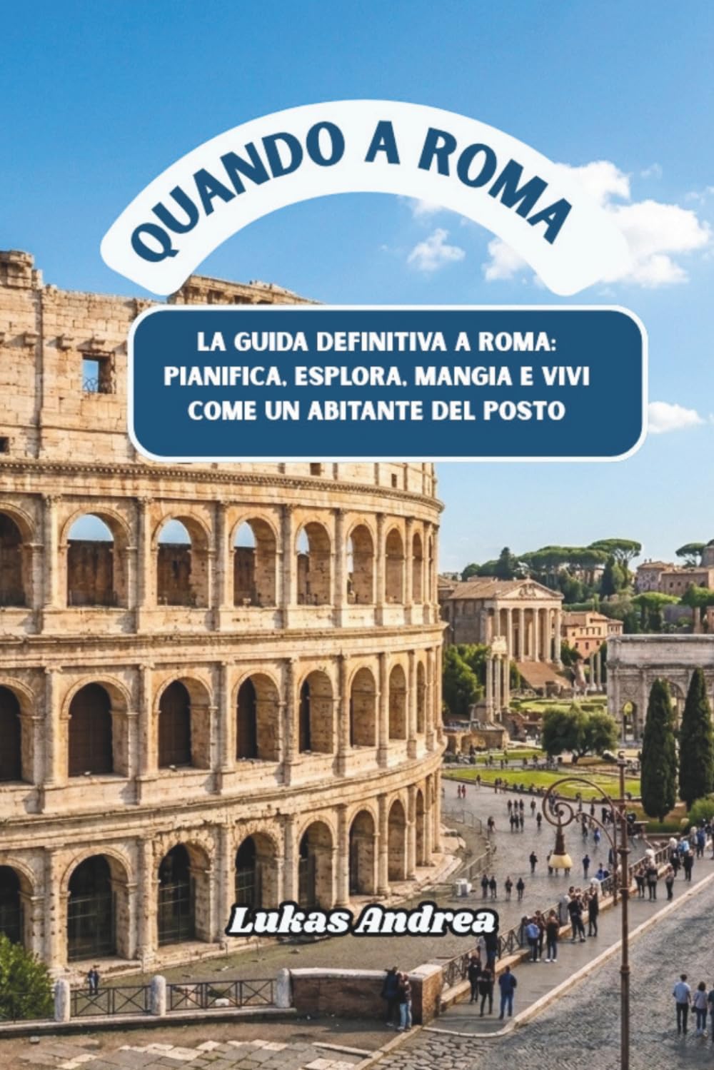 Quando a Roma: La guida definitiva a Roma: pianifica, esplora, mangia e vivi come un abitante del posto