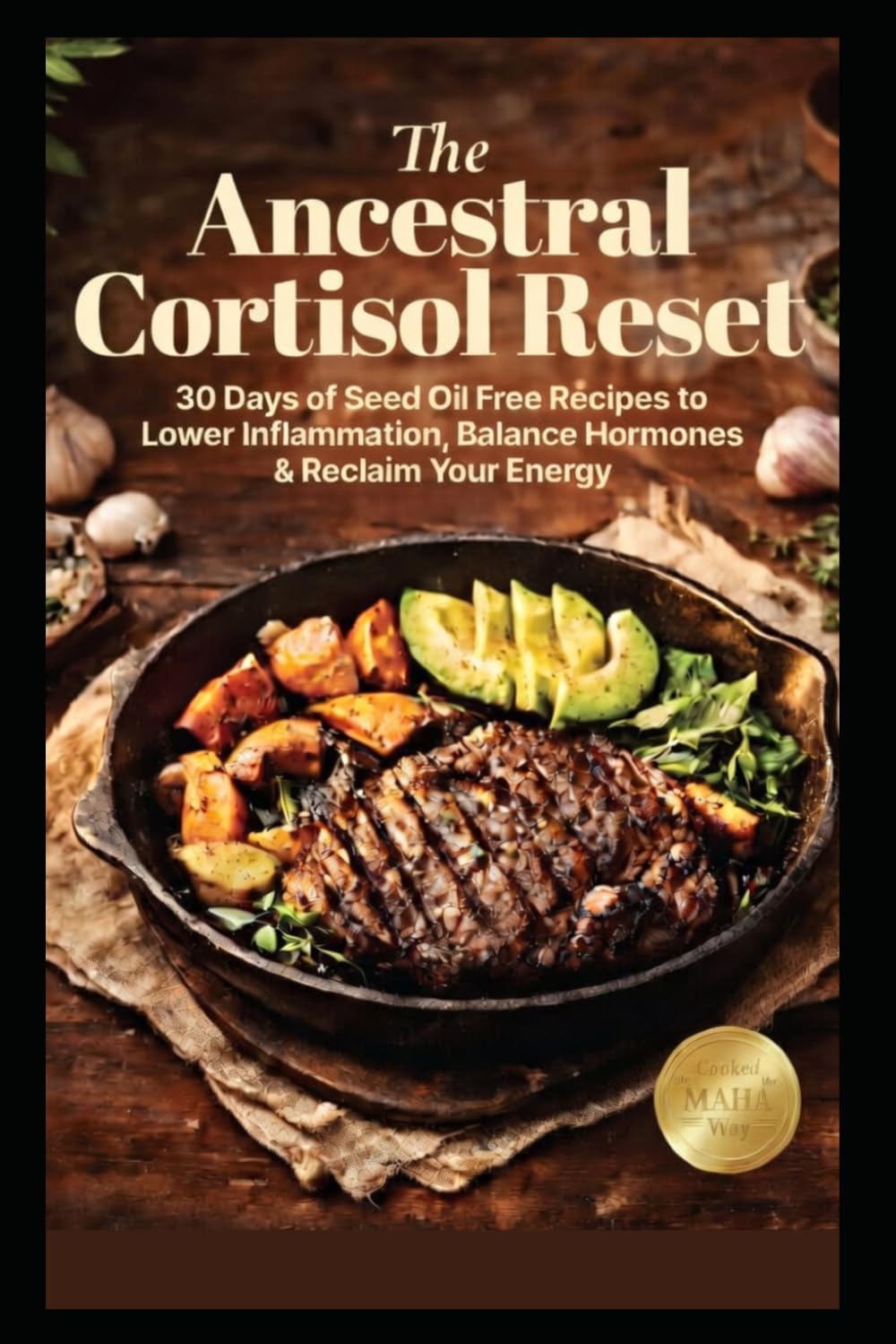 The Ancestral Cortisol Reset: 30 Days of Seed Oil Free Recipes to Lower Inflammation, Balance Hormones, and Reclaim Your Energy — Cooked the MAHA Way