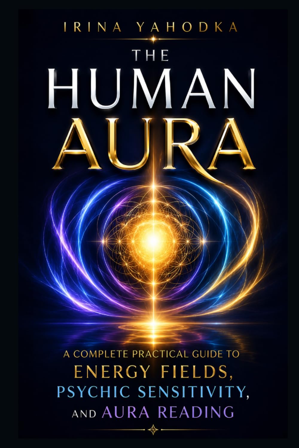The Human Aura: A Complete Beginner’s Guide to Energy Fields, Psychic Sensitivity, and Aura Reading (Aura & Energy Protection Series)