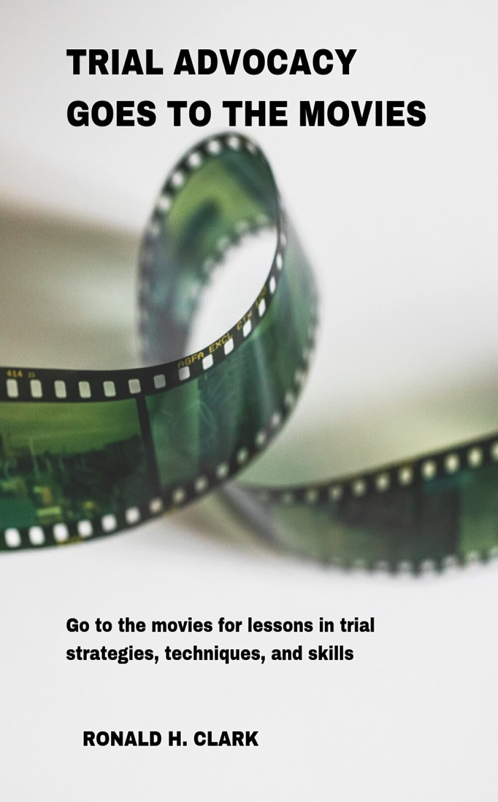 Trial Advocacy Goes to the Movies: Go to the Movies for Lessons in Trial Strategies, Techniques and Skills