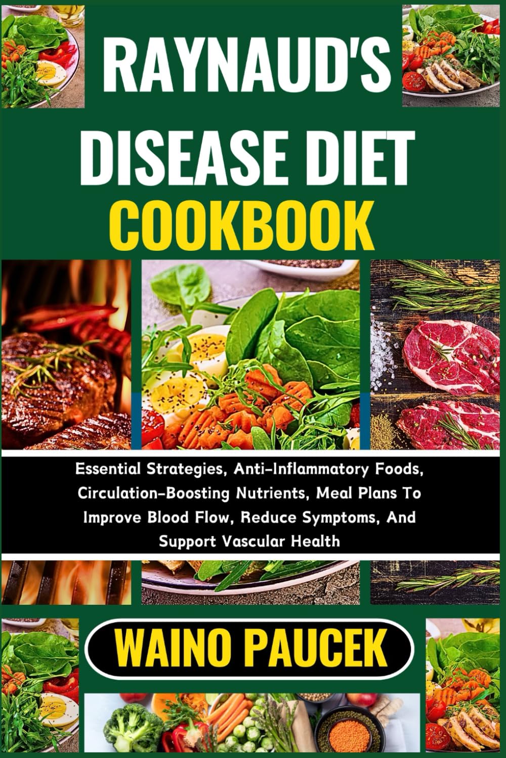 RAYNAUD'S DISEASE DIET COOKBOOK: Essential Strategies, Anti-Inflammatory Foods, Circulation-Boosting Nutrients, Meal Plans To Improve Blood Flow, Reduce Symptoms, And Support Vascular Health