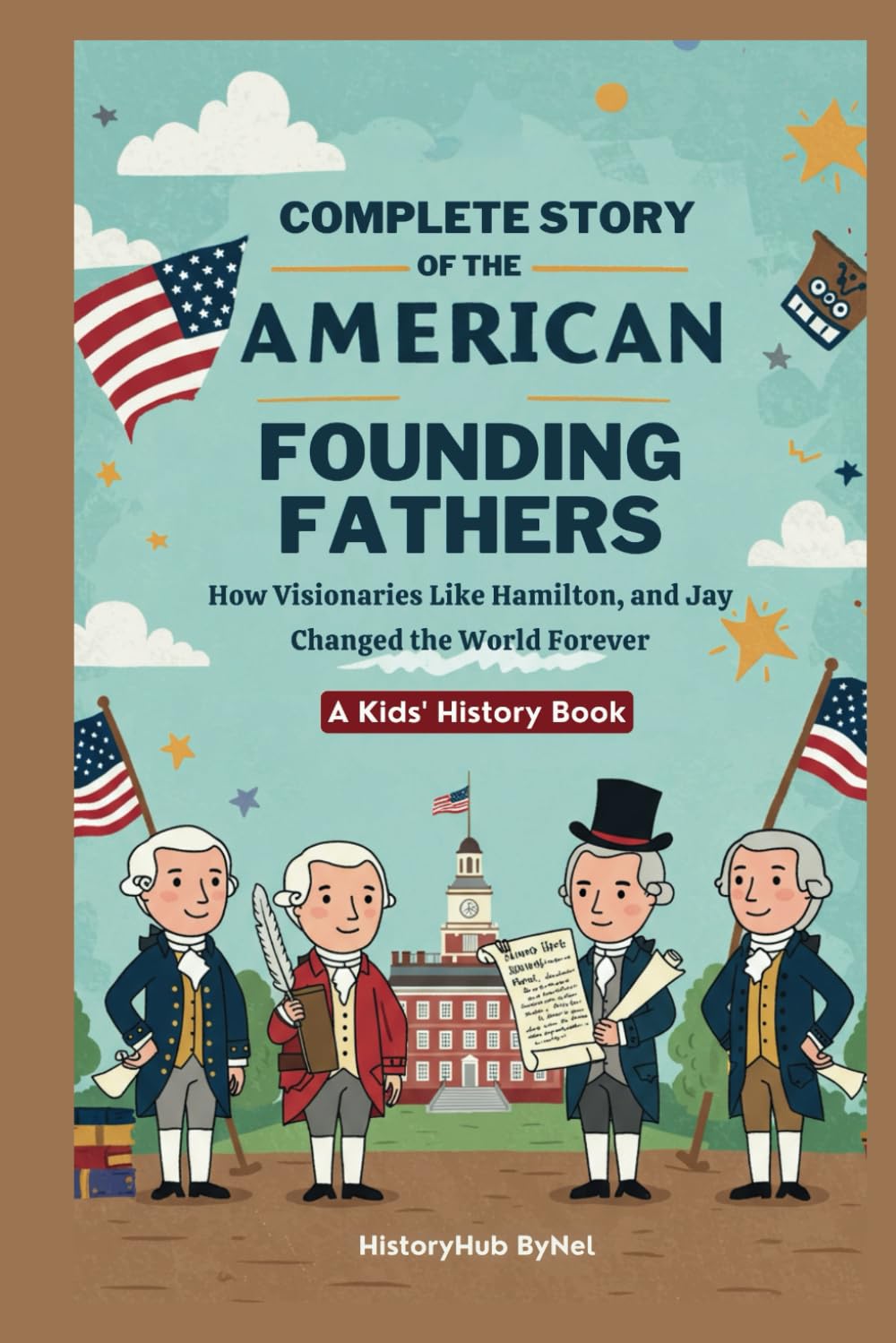 Complete Story of the American Founding Fathers: A Kids' History Book: How Visionaries Like Madison, Hamilton, and Jay Changed the World Forever (History Books for Children)