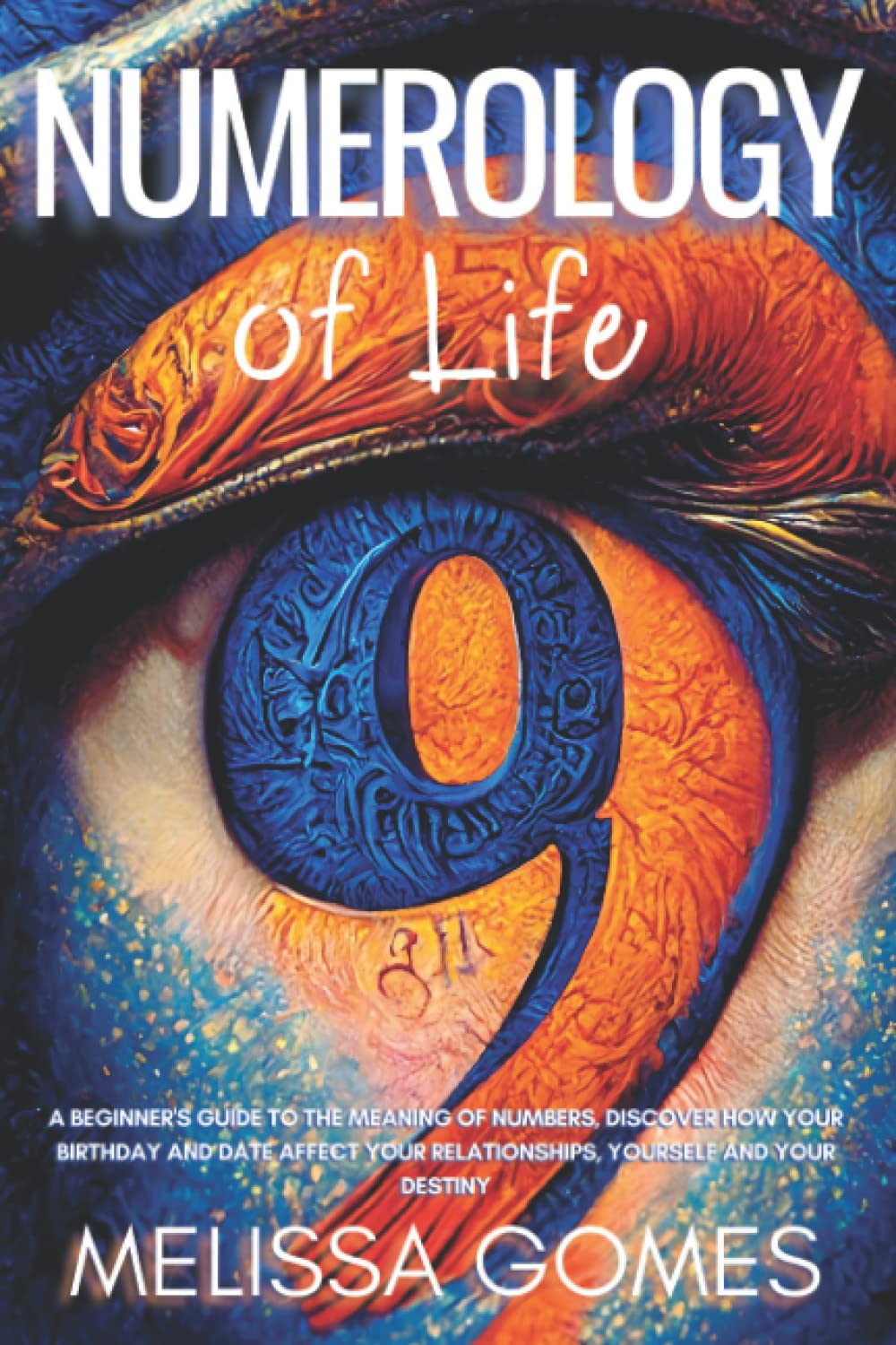 Numerology Of Life: A Beginner'S Guide To The Meaning Of Numbers, Discover How Your Birthday And Date Affect Your Relationships, Yourself And Your Destiny