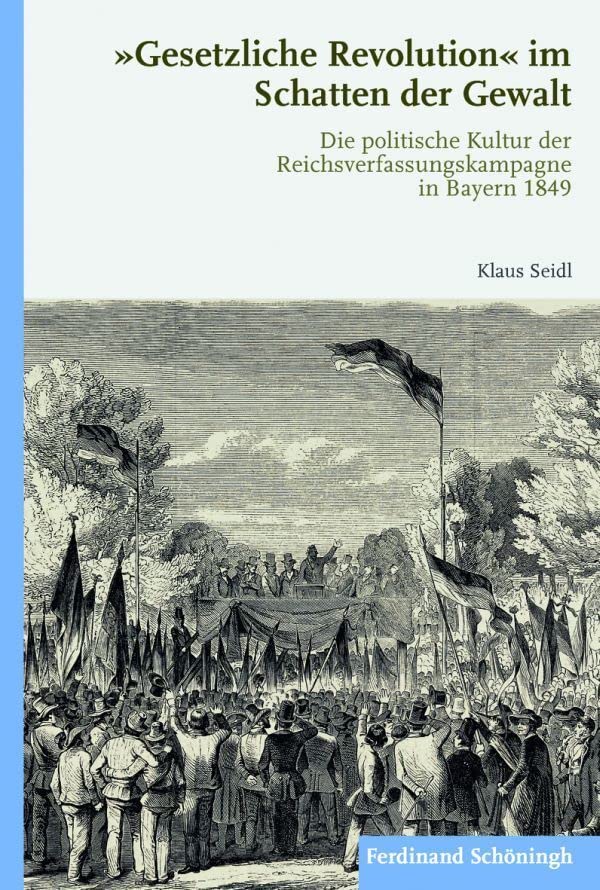 Gesetzliche Revolution"" im Schatten der Gewalt. Die politische Kultur der Reichsverfassungskampagne in Bayern 1849