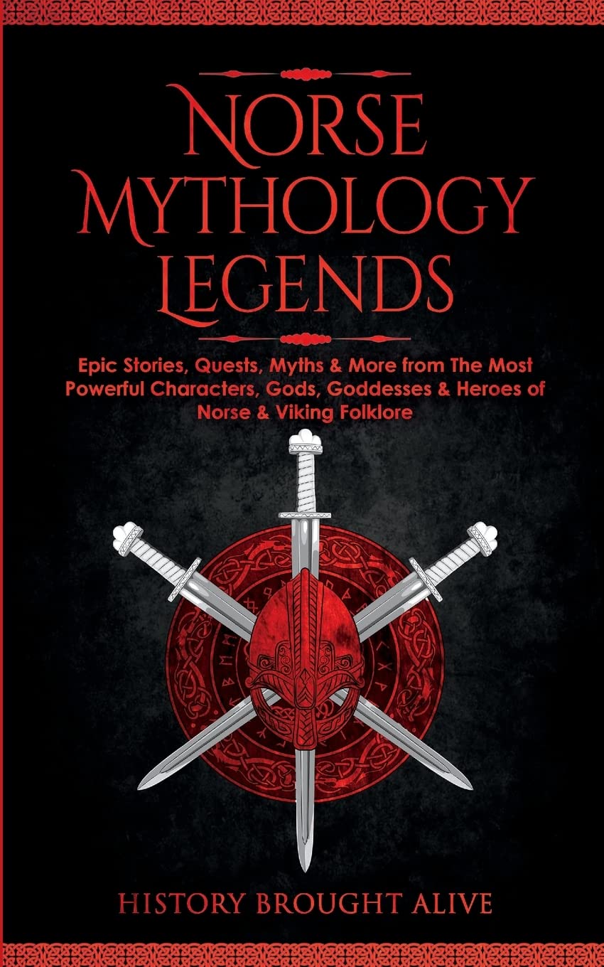 Norse Mythology Legends: Epic Stories, Quests, Myths & More from The Most Powerful Characters, Gods, Goddesses & Heroes of Norse & Viking Folklore
