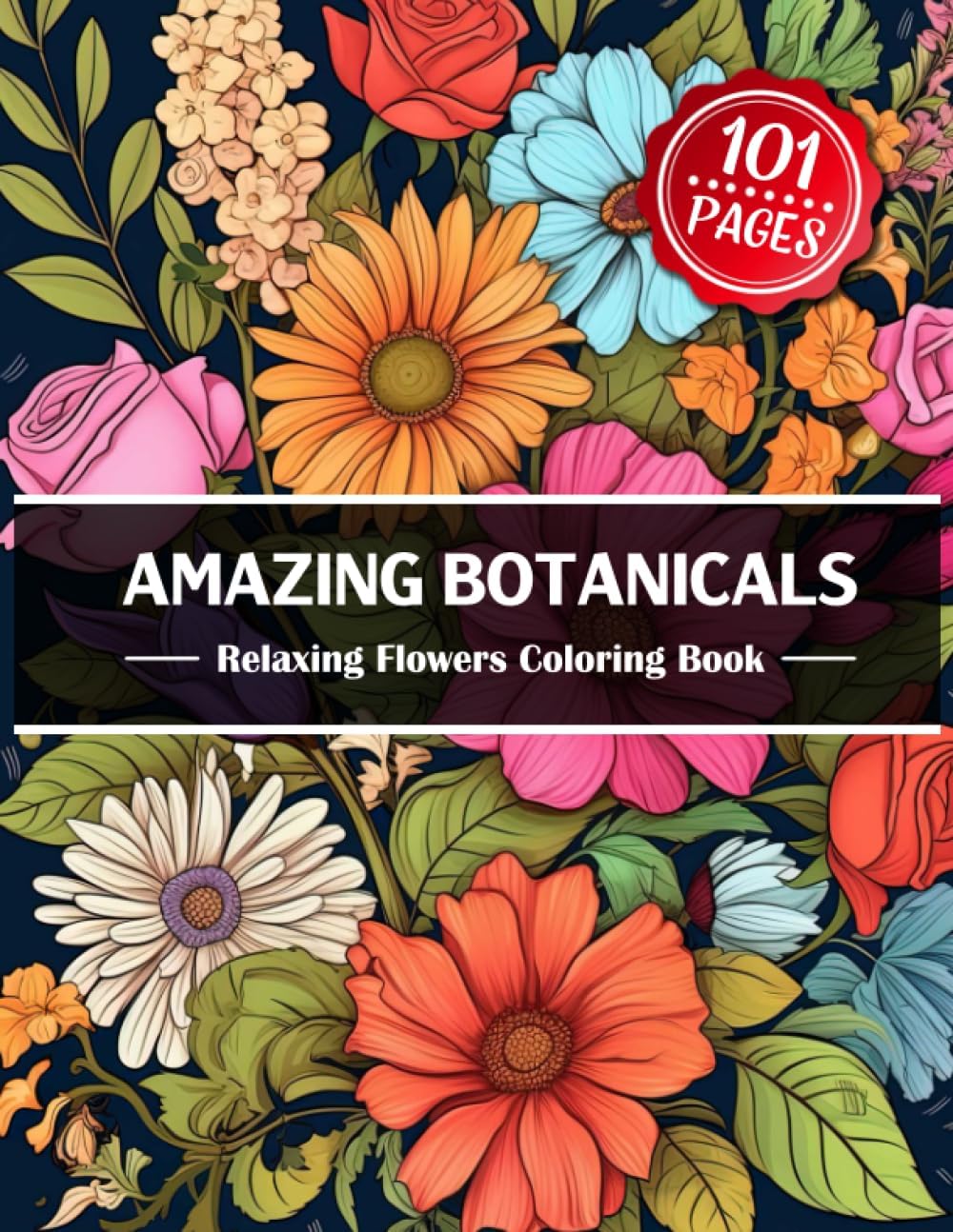 101 Amazing Botanicals Relaxing Flowers Coloring Book: Tranquil and Soothing Collection of Gorgeous Floral Patterns for Men and Women