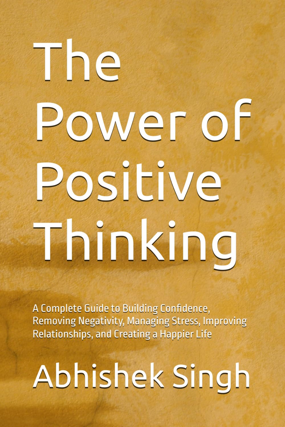 The Power of Positive Thinking: A Complete Guide to Building Confidence, Removing Negativity, Managing Stress, Improving Relationships, and Creating a Happier Life