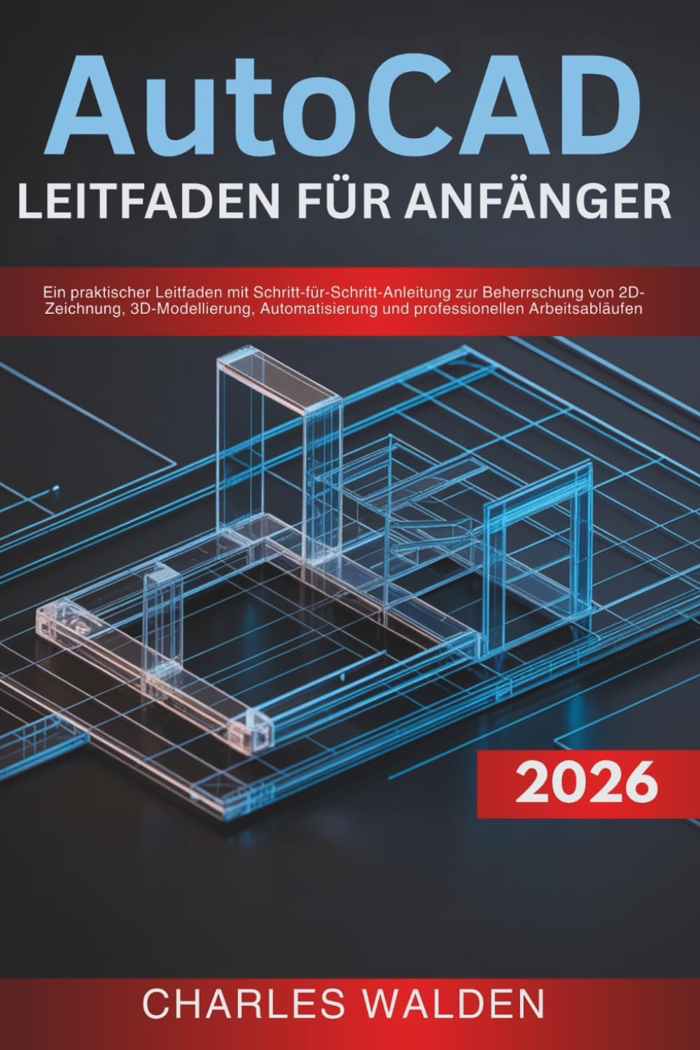 AutoCAD 2026 Leitfaden für Anfänger: Ein praktischer Leitfaden mit Schritt-für-Schritt-Anleitung zur Beherrschung von 2D-Zeichnung, 3D-Modellierung, Automatisierung und professionellen Arbeitsabläufen