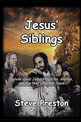 Jesus' Siblings: Details about Jesus’ forgotten siblings, and how they affected Jesus