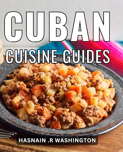 Cuban Cuisine Guides: Delightful Flavors and Authentic Secrets: A Savory to Cooking, Perfect for Food Lovers and Adventurous Home Chefs