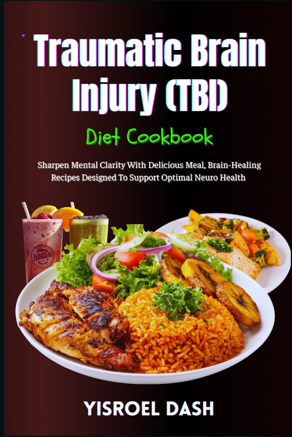 Traumatic Brain Injury (TBI) Diet Cookbook: Sharpen Mental Clarity With Delicious Meal, Brain-Healing Recipes Designed To Support Optimal Neuro Health