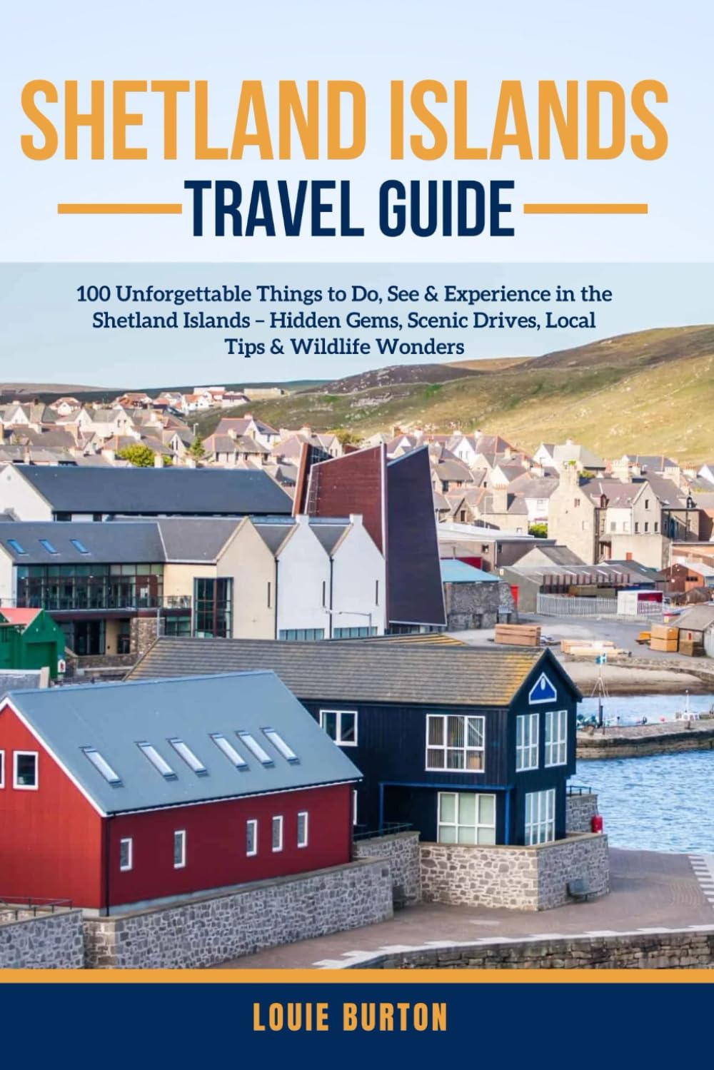 SHETLAND ISLANDS TRAVEL GUIDE: 100 Unforgettable Things to Do, See & Experience in the Shetland Islands – Hidden Gems, Scenic Drives, Local Tips & Wildlife Wonders