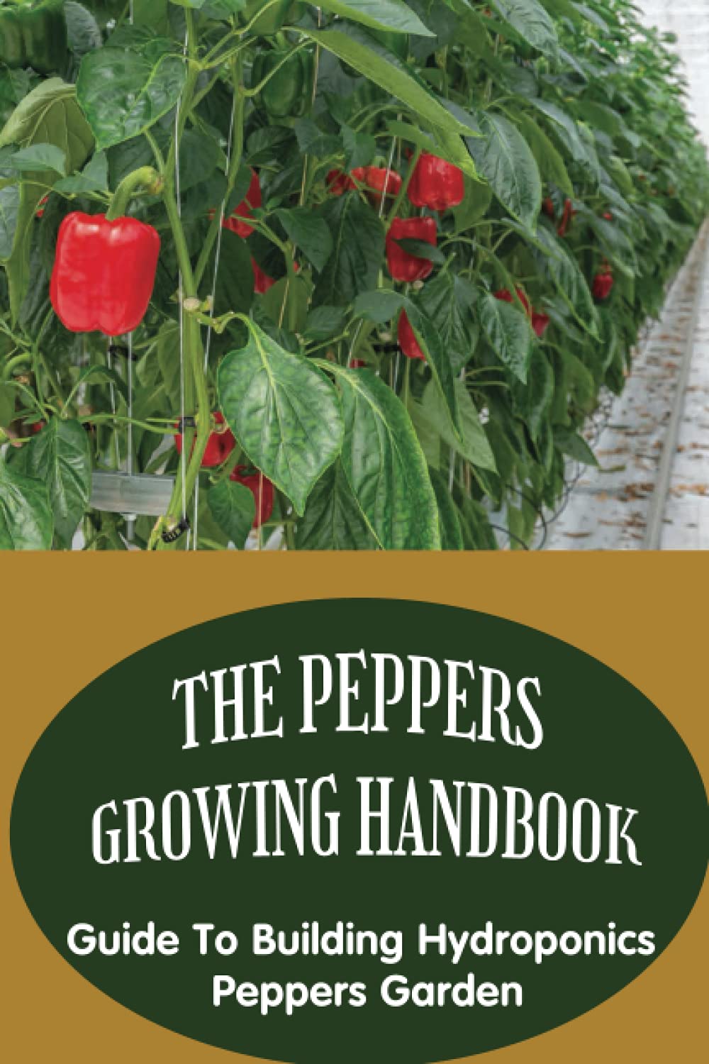 The Peppers Growing Handbook: Guide To Building Hydroponics Peppers Garden: How To Create A Peppers Hydroponic Garden