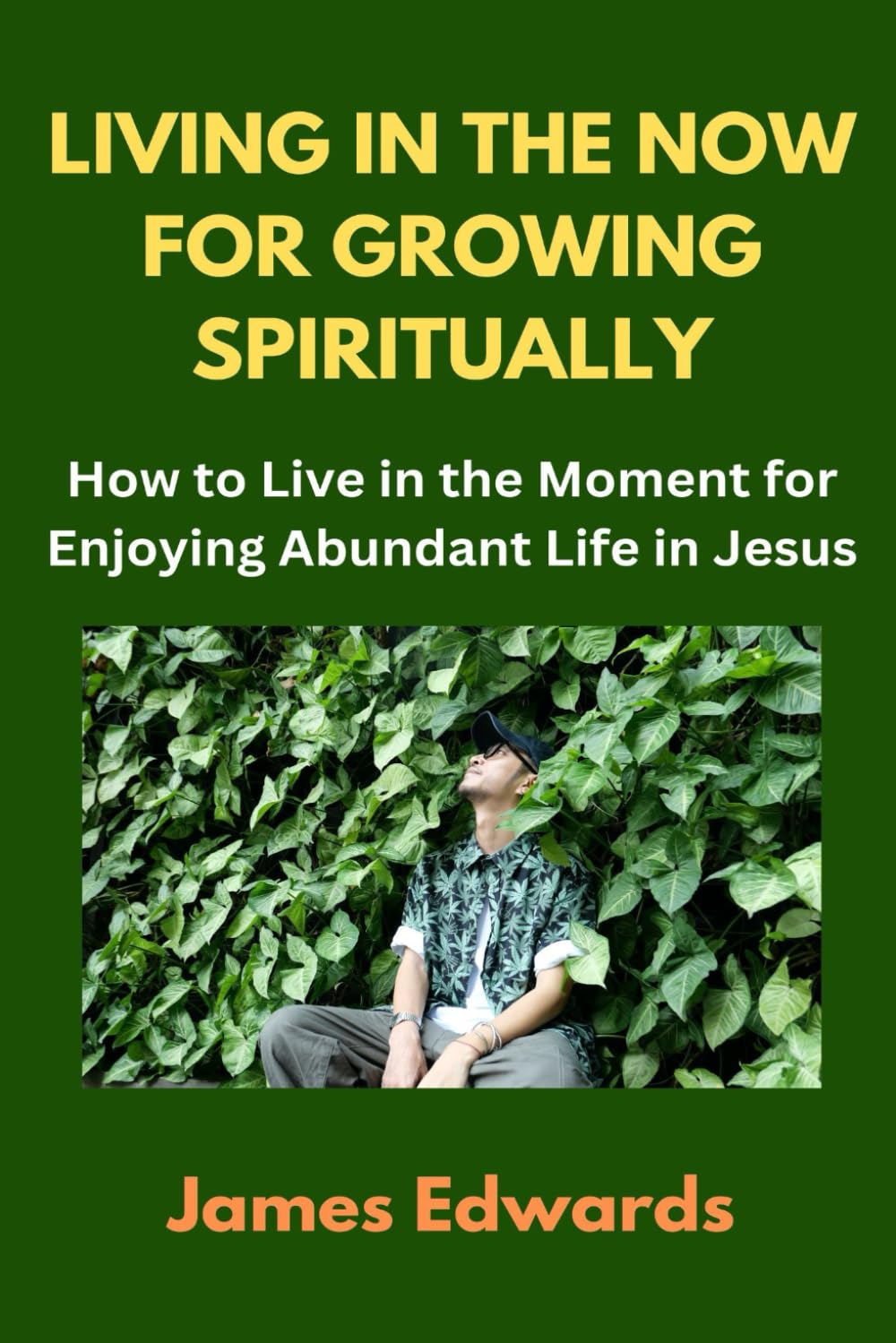 LIVING IN THE NOW FOR GROWING SPIRITUALLY: How to Live in the Moment for Enjoying Abundant Life in Jesus