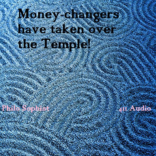 Money-Changers Have Taken Over the Temple (and the World!) by Philo Sophist | Free Audiobook