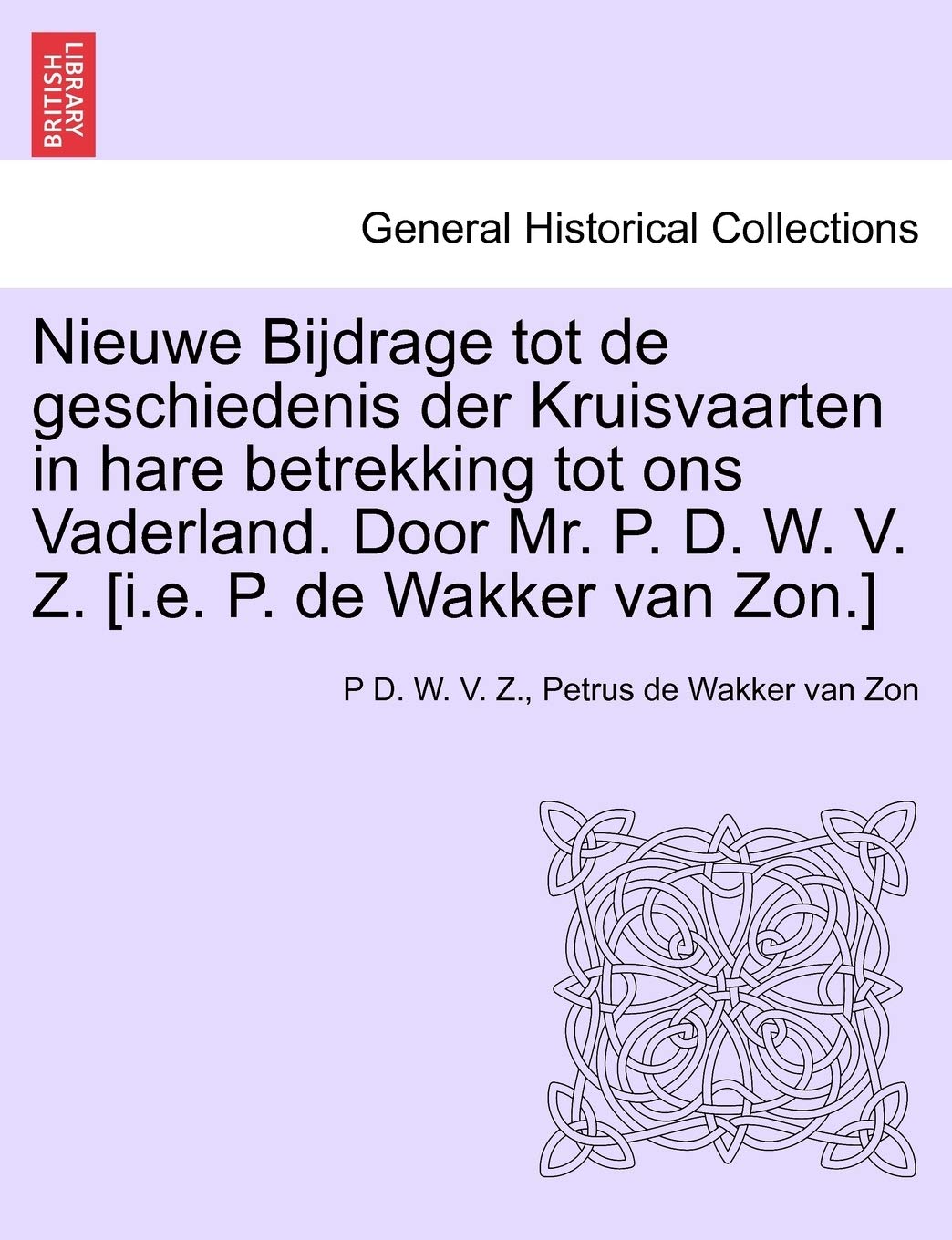 Nieuwe Bijdrage Tot de Geschiedenis Der Kruisvaarten in Hare Betrekking Tot Ons Vaderland. Door Mr. P. D. W. V. Z. [I.E. P. de Wakker Van ZON.]