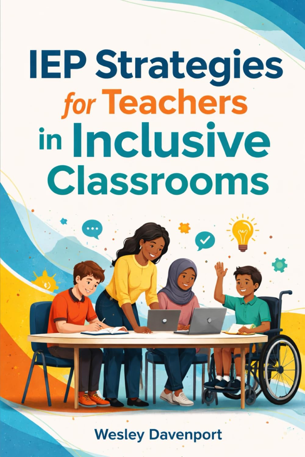 IEP Strategies for Teachers in Inclusive Classrooms: Effective Techniques, Tools, and Templates for Crafting IEPs that Ensure Student Success and Classroom Harmony