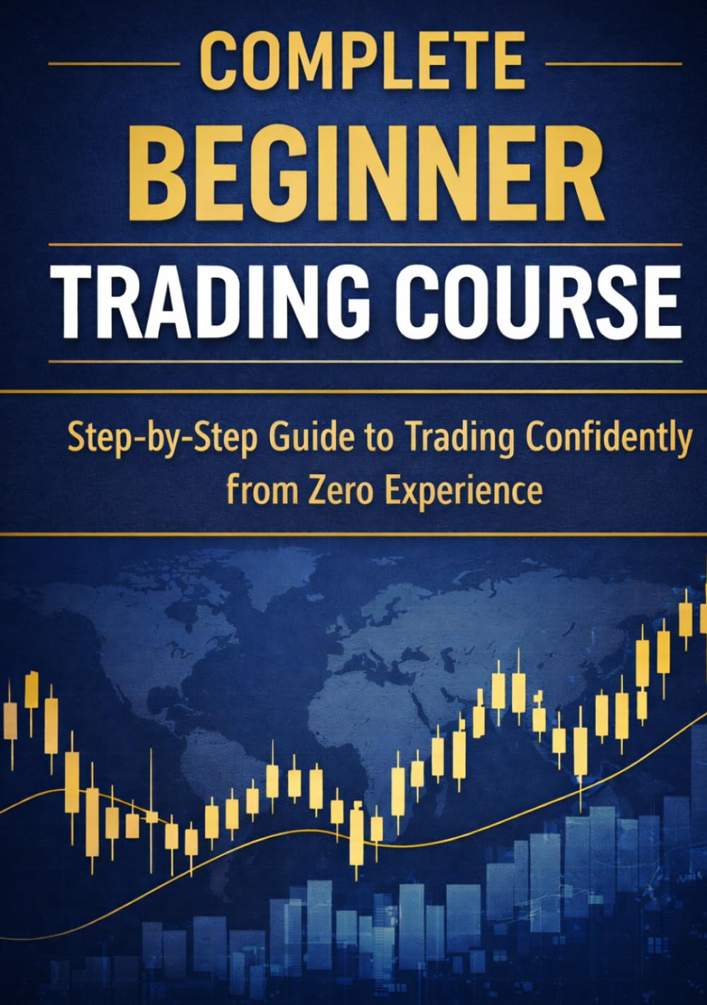 Complete Beginner Trading Course: Step-by-Step Guide to Trading Confidently from Zero Experience