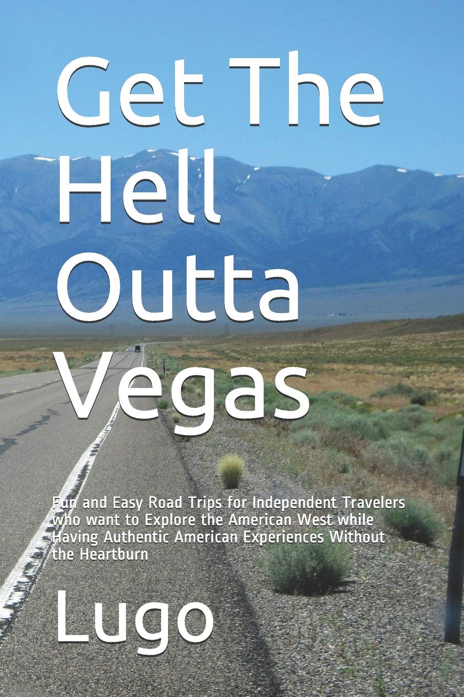 Get The Hell Outta Vegas: Fun and Easy Road Trips for Independent Travelers who want to Explore the American West while Having Authentic American Experiences Without the Heartburn