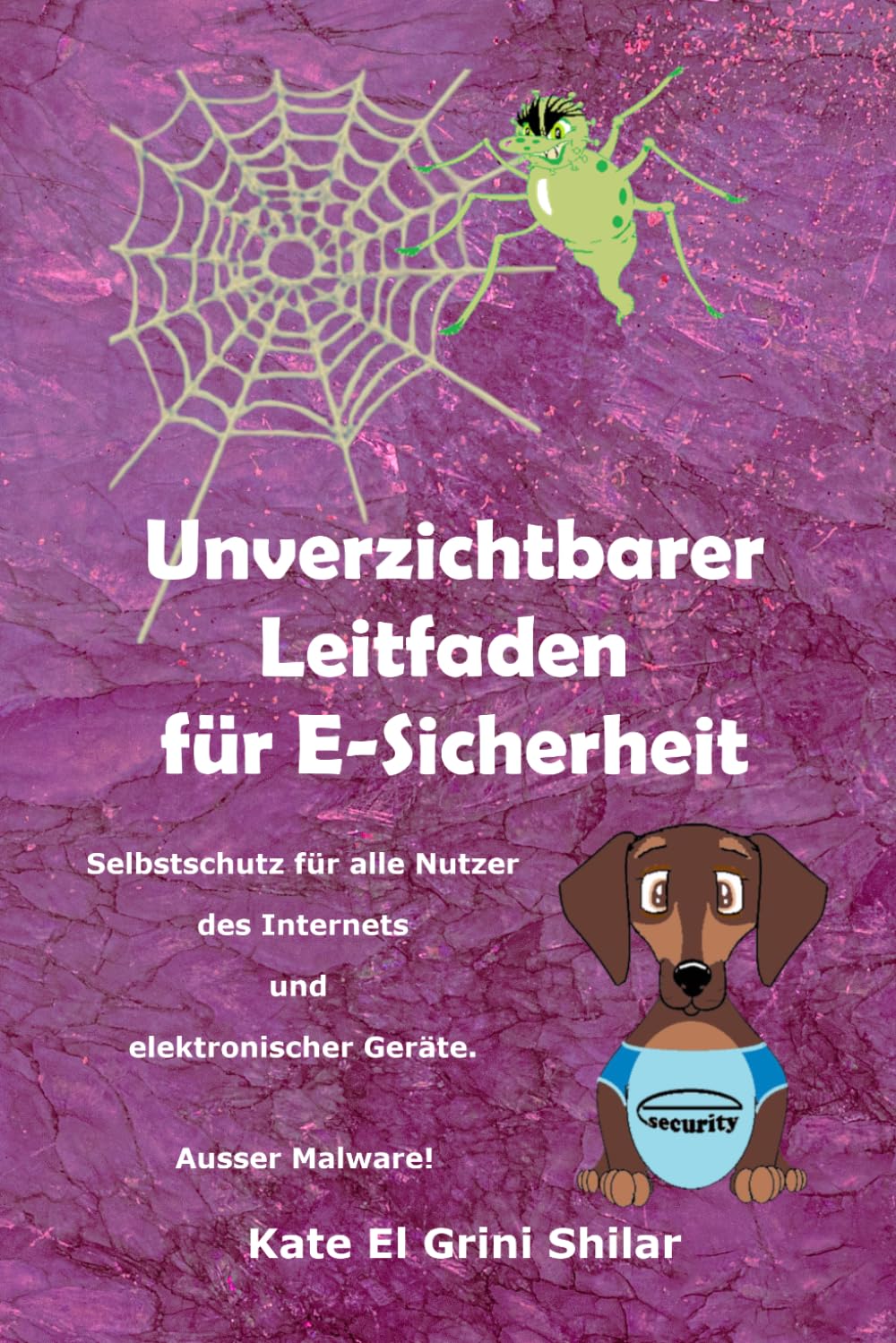 Unverzichtbarer Leitfaden für E-Sicherheit: Selbstschutz für alle Nutzer des Internets und elektronischer Geräte. Ausser Malware!