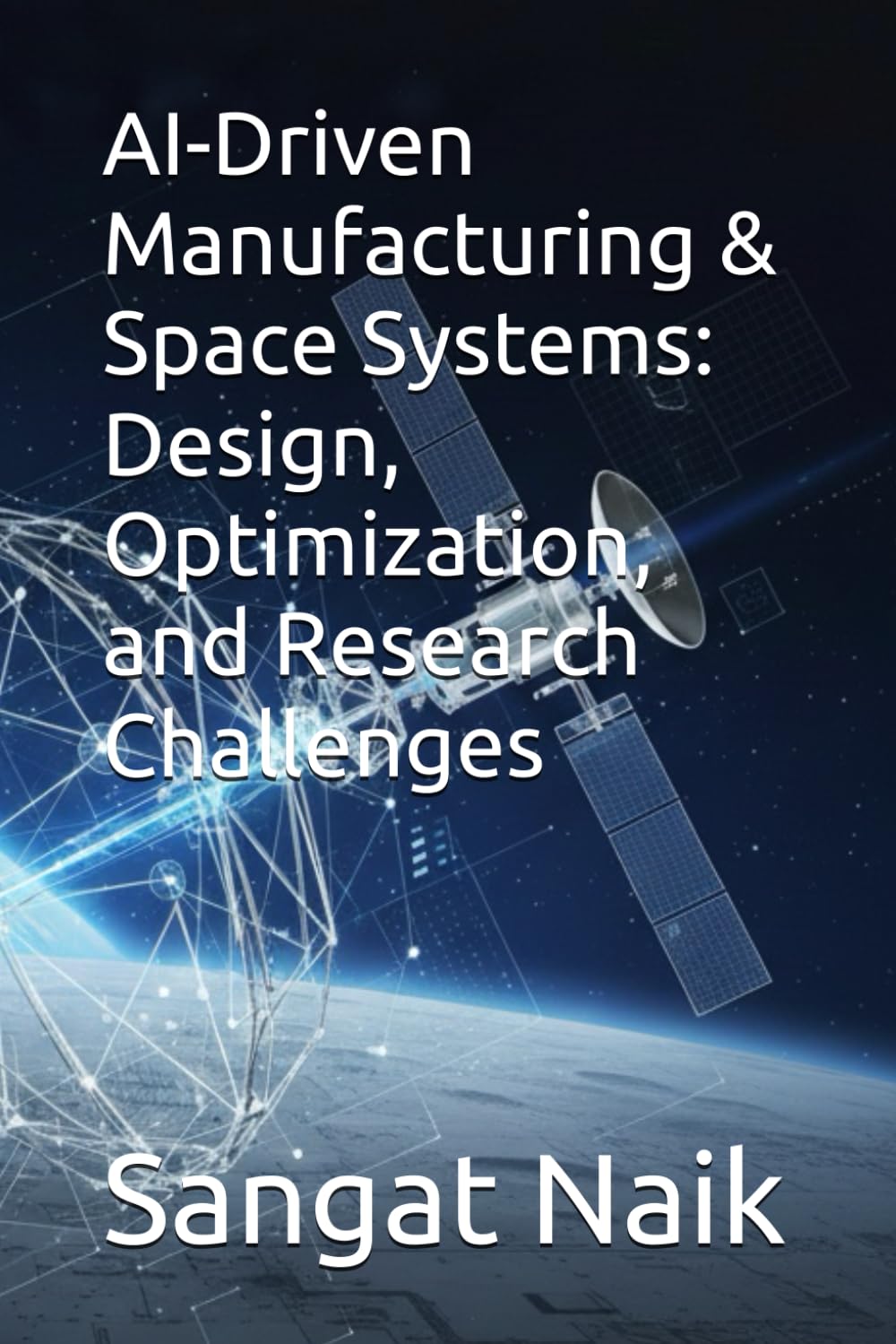 AI-Driven Manufacturing & Space Systems: Design, Optimization, and Research Challenges: 8 (Space Technology & Research Engineering Series)