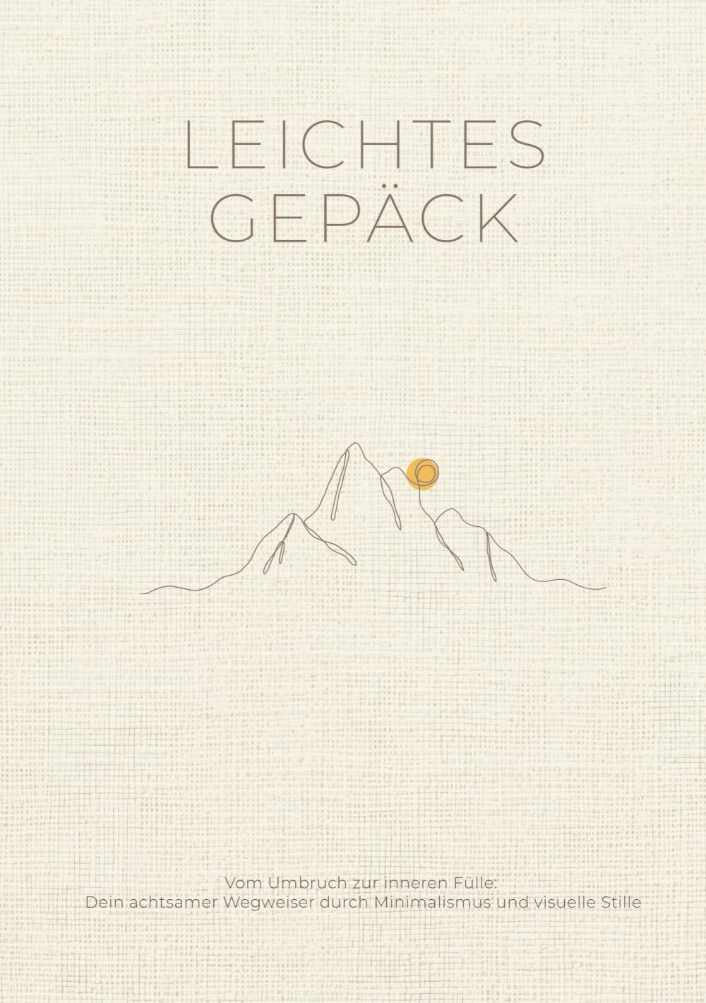 Leichtes Gepäck: Vom Umbruch zur inneren Fülle: Ein achtsamer Wegweiser durch Minimalismus und visuelle Stille