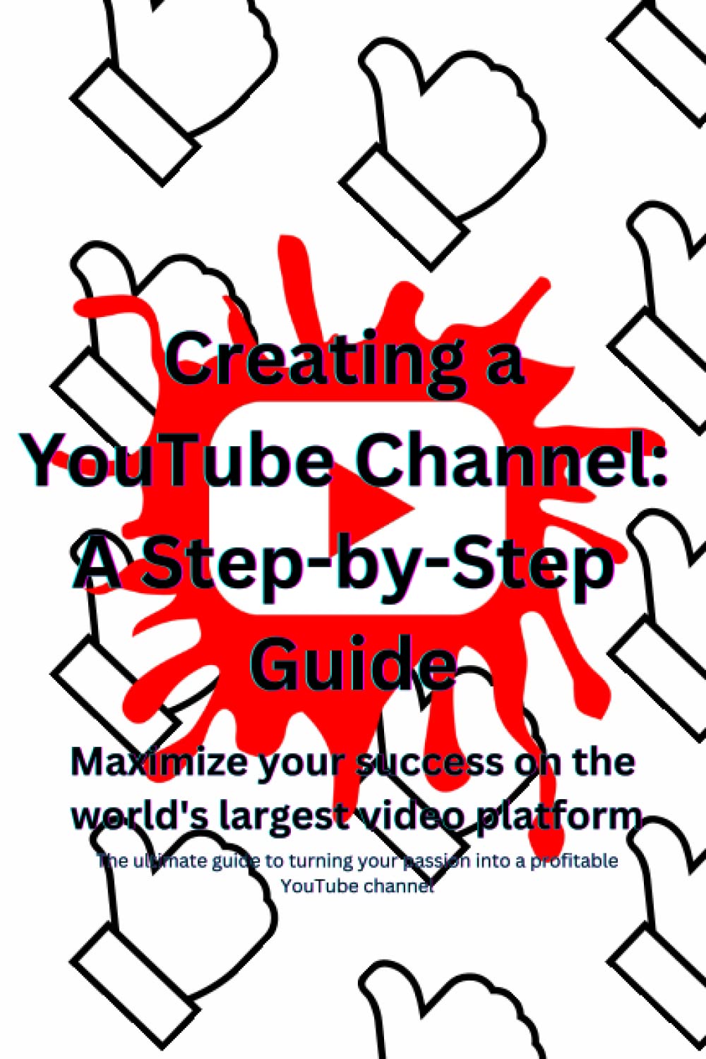 Creating a YouTube Channel: A Step-by-Step Guide: Maximize your success on the world's largest video platform