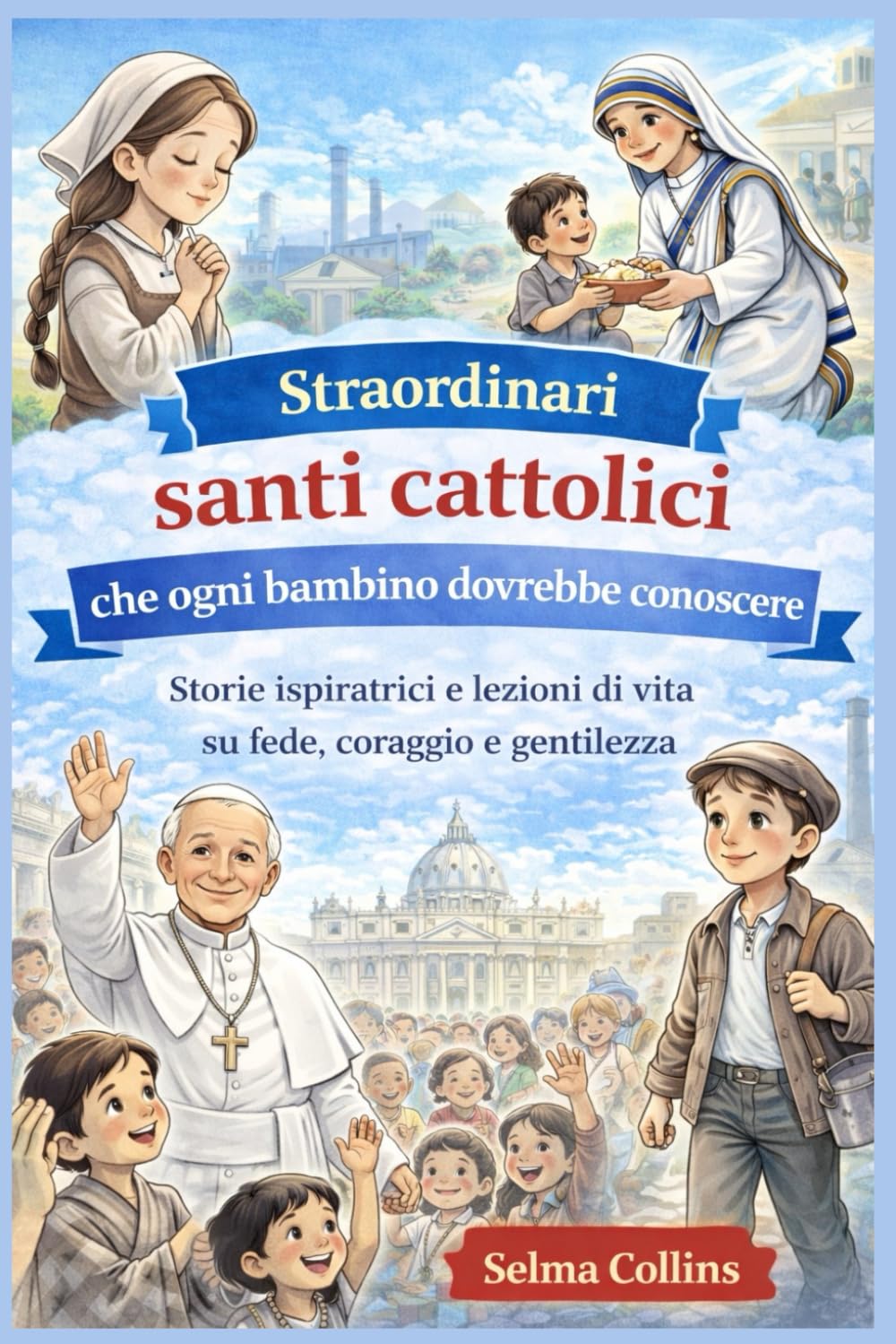 Straordinari santi cattolici che ogni bambino dovrebbe conoscere: Storie ispiratrici e lezioni di vita su fede, coraggio e gentilezza