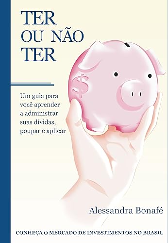 Ter ou não ter - Um guia para você aprender a administrar suas dívidas, poupar e aplicar