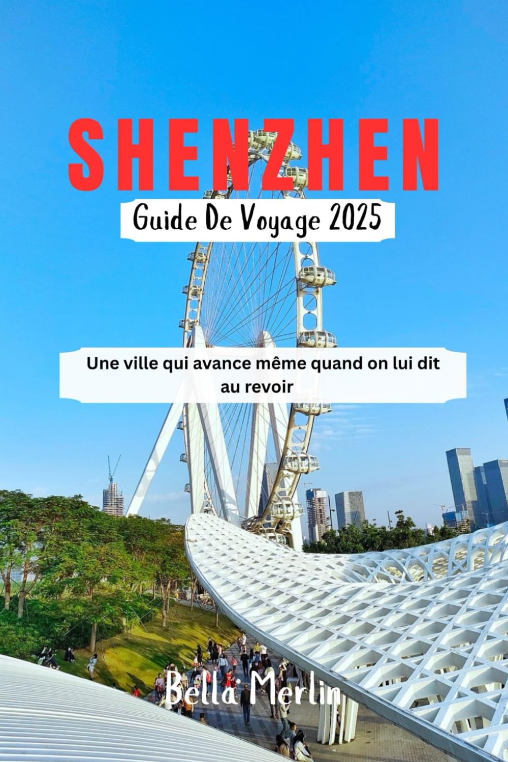SHENZHEN GUIDE DE VOYAGE 2025: Une ville qui avance même quand on lui dit au revoir Bella Merlin