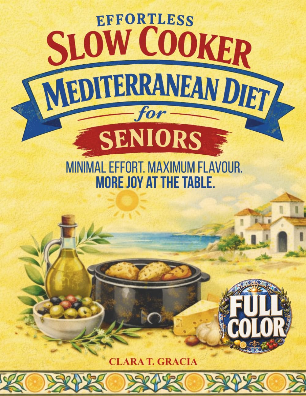 EFFORTLESS SLOW COOKER MEDITERRANEAN DIET FOR SENIORS: Minimal Effort. Maximum Flavour. MORE JOY AT THE TABLE