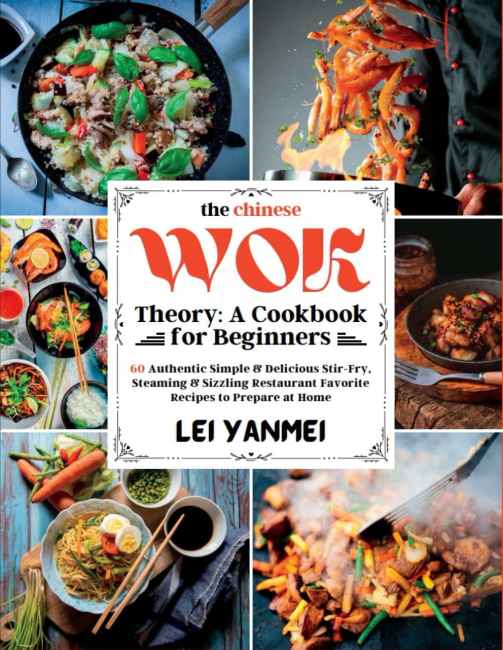 The Chinese Wok Theory: A Cookbook for Beginners: 60 Authentic Simple & Delicious Stir-Fry, Steaming & Sizzling Restaurant Favorite Recipes to Prepare at Home