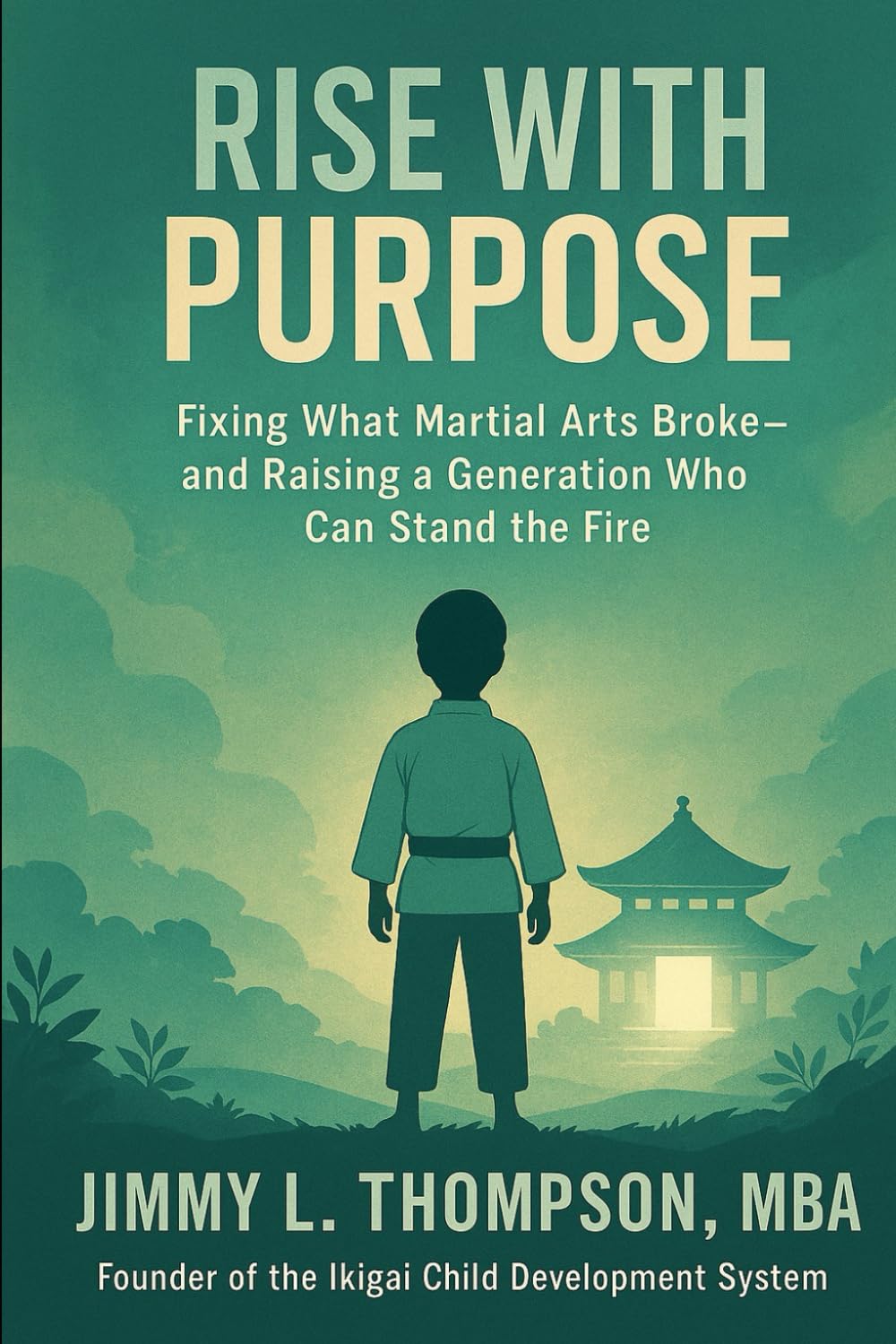 Rise With Purpose: Fixing What Martial Arts Broke - and Raising a Generation Who Can Stand in the Fire