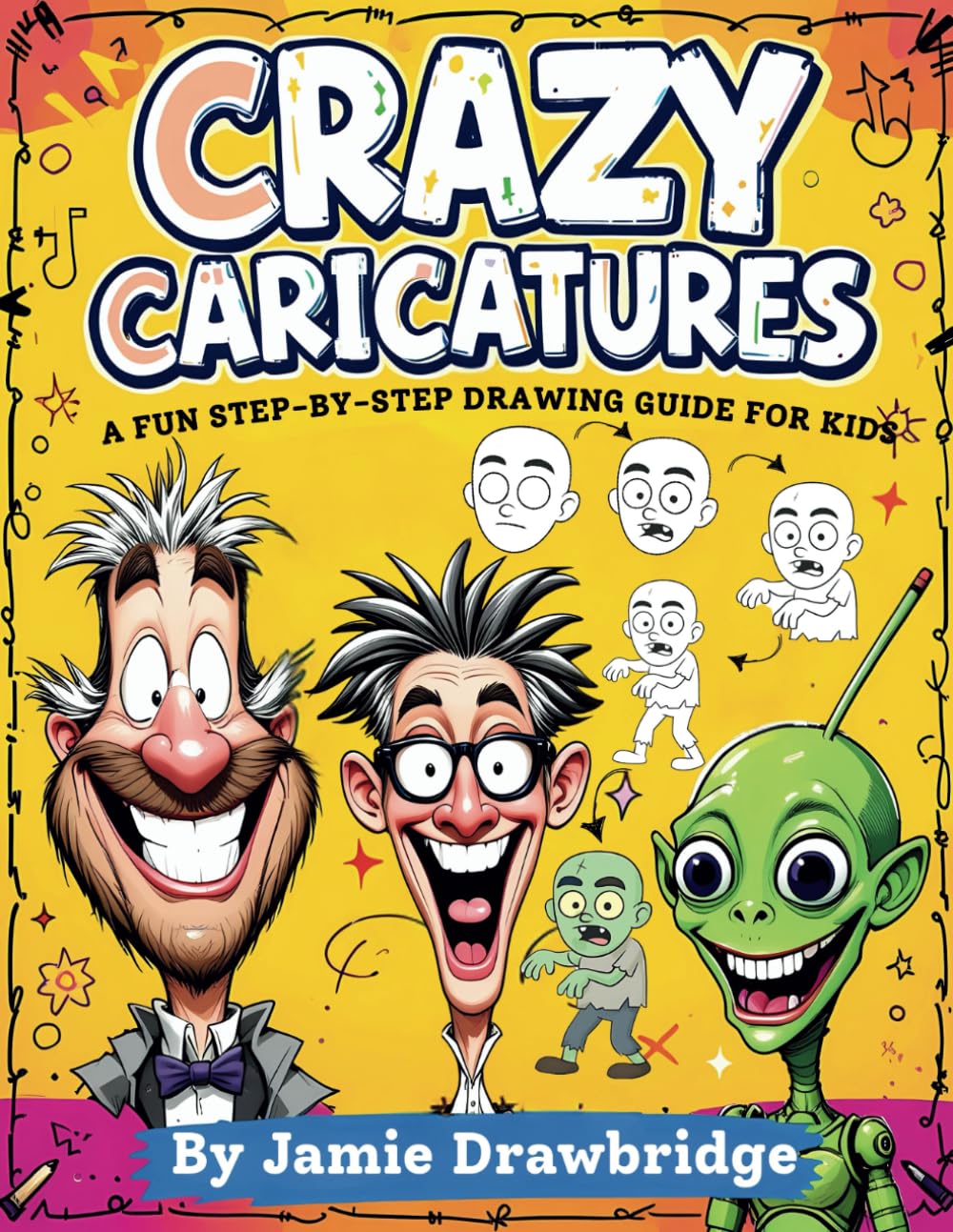 Crazy Caricatures: Learn How to Draw Hilarious Characters with Easy Instructions and Lots of Laughs, A Fun Step-by-Step Drawing Guide for Kids