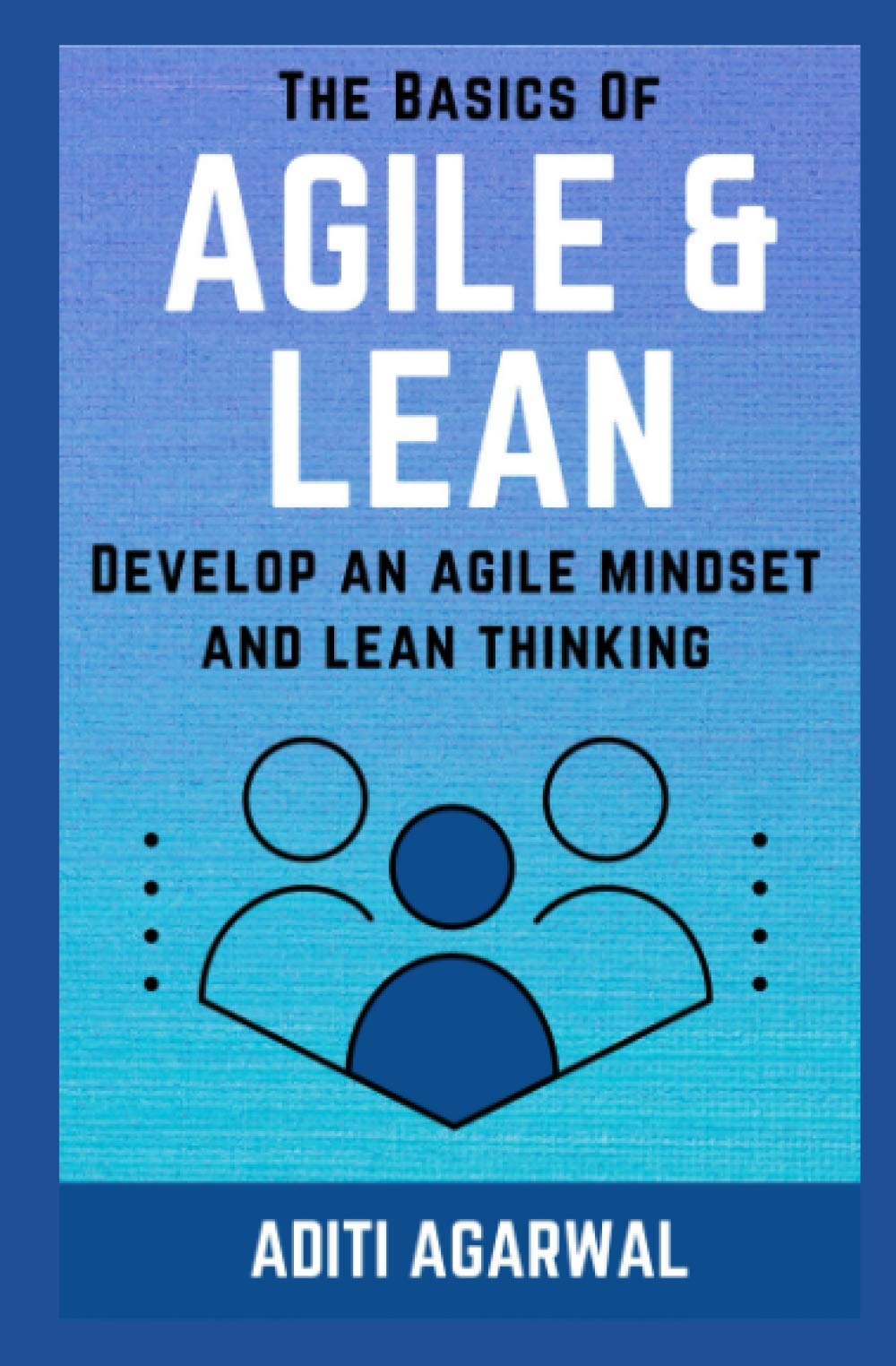 The Basics Of Agile and Lean: Develop an Agile Mindset and Lean Thinking: 1 (Lean-Agile Product Development)