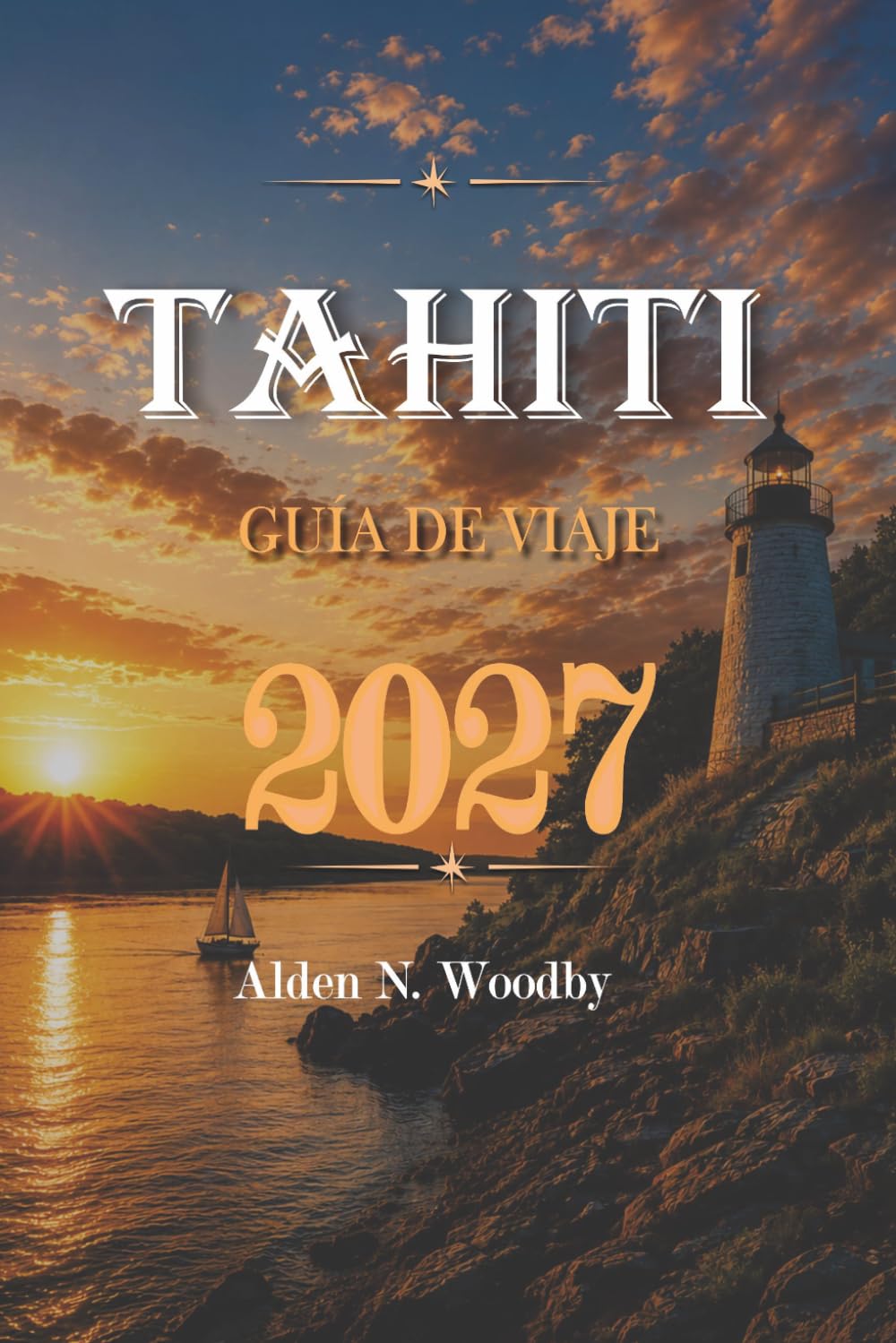 TAHITÍ GUÍA DE VIAJE 2027: Tu compañero esencial para aventuras tropicales, joyas ocultas, descubrimientos culturales y experiencias isleñas inolvidables