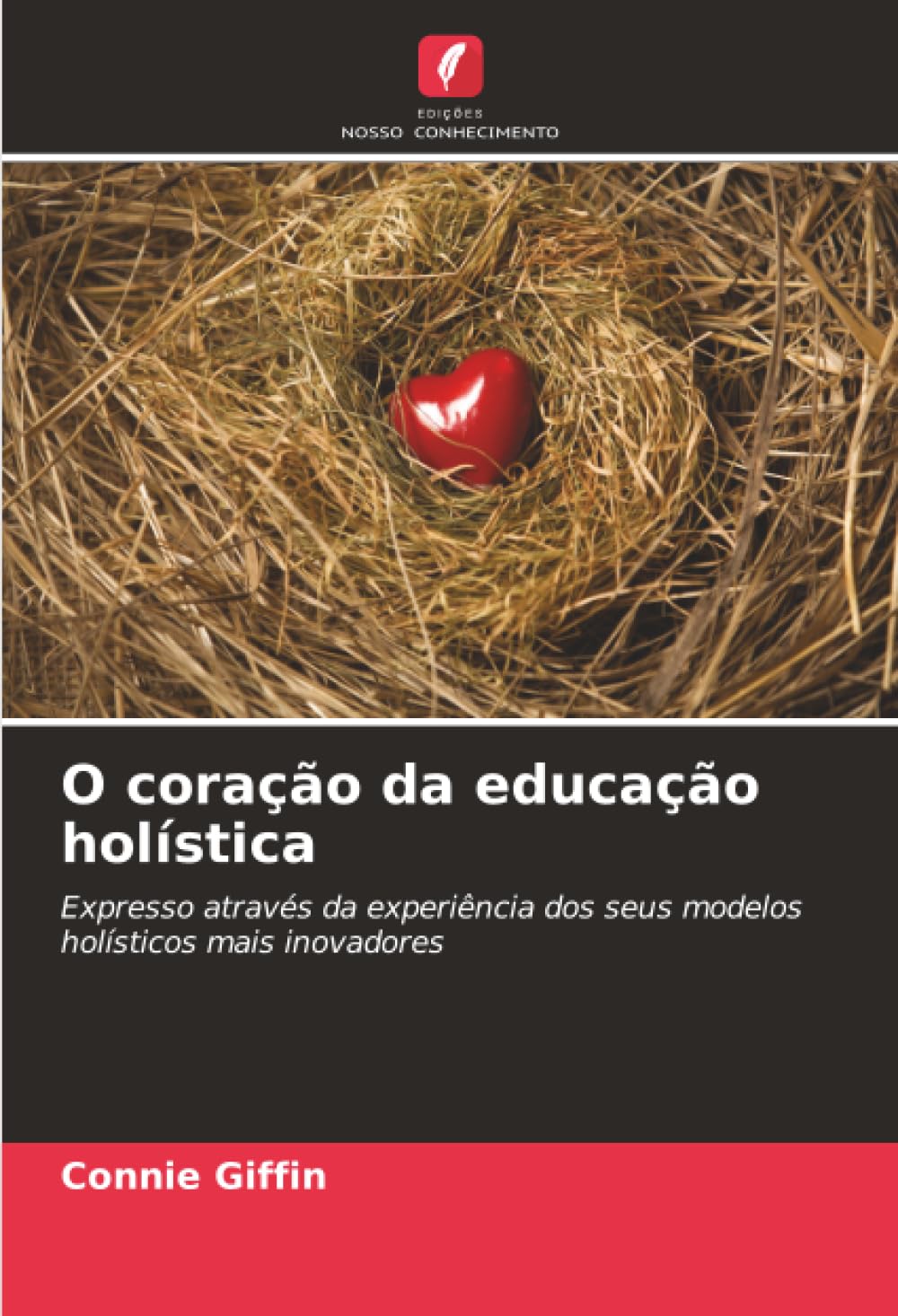 O coração da educação holística: Expresso através da experiência dos seus modelos holísticos mais inovadores